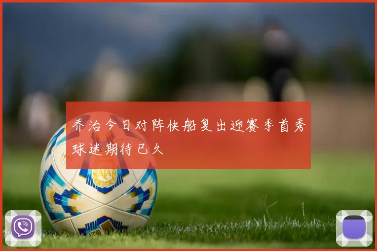 乔治今日对阵快船复出迎赛季首秀球迷期待已久