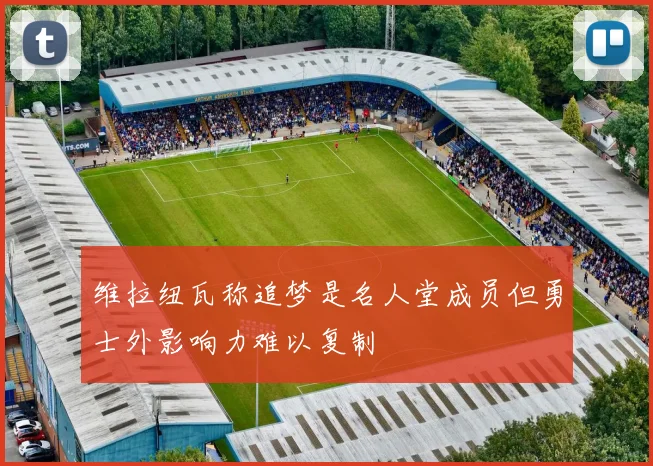 维拉纽瓦称追梦是名人堂成员但勇士外影响力难以复制
