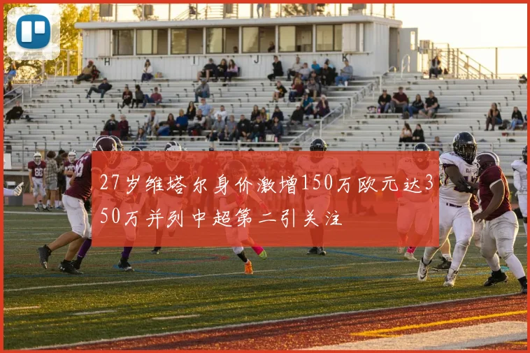 27岁维塔尔身价激增150万欧元达350万并列中超第二引关注