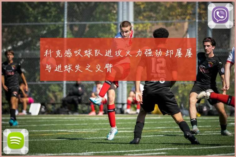 科克感叹球队进攻火力强劲却屡屡与进球失之交臂