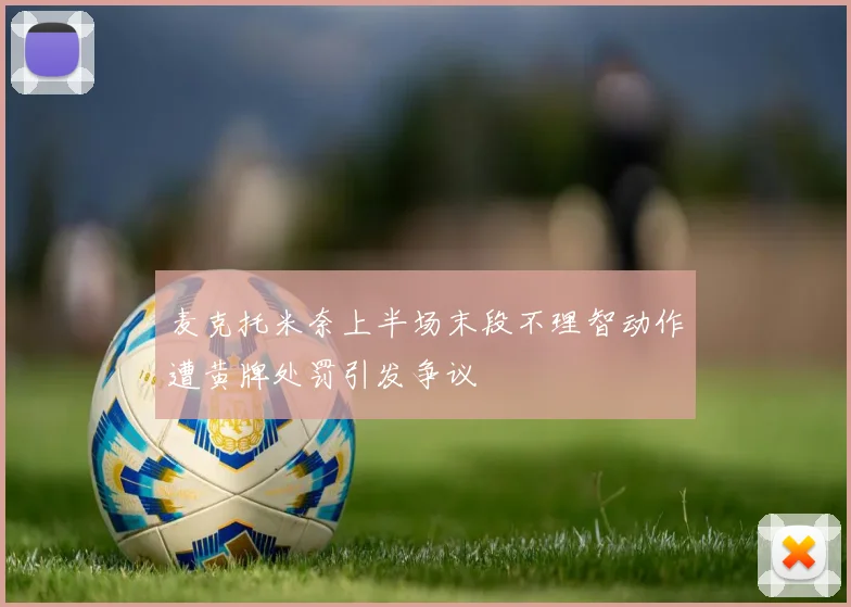麦克托米奈上半场末段不理智动作遭黄牌处罚引发争议
