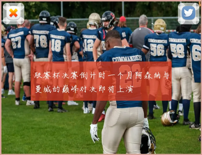 联赛杯决赛倒计时一个月阿森纳与曼城的巅峰对决即将上演