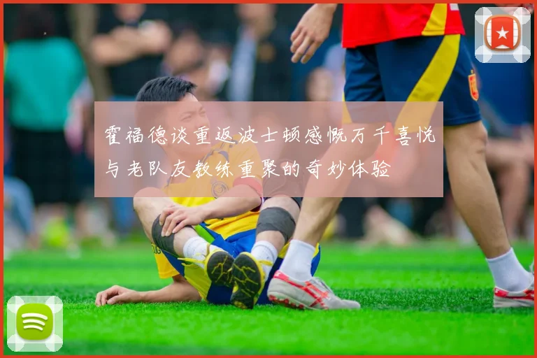 霍福德谈重返波士顿感慨万千喜悦与老队友教练重聚的奇妙体验