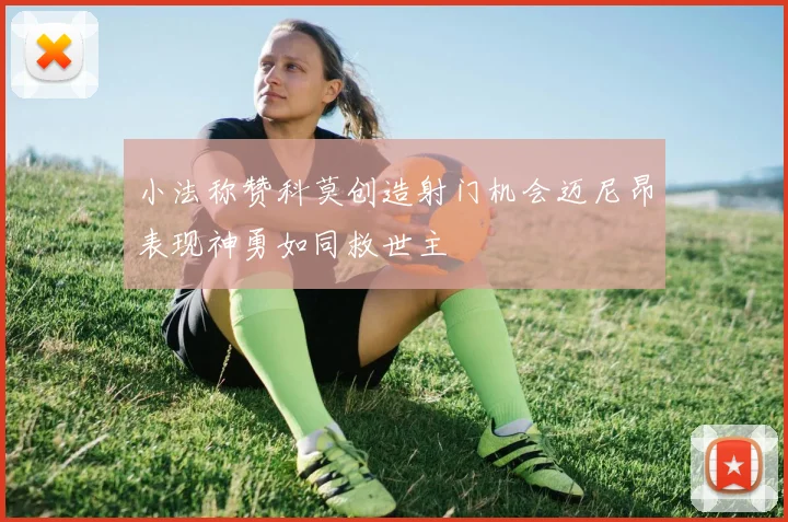 小法称赞科莫创造射门机会迈尼昂表现神勇如同救世主