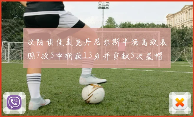 攻防俱佳麦克丹尼尔斯半场高效表现7投5中斩获13分并贡献5次盖帽