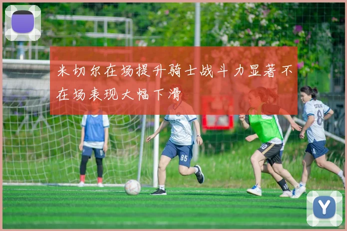 米切尔在场提升骑士战斗力显著不在场表现大幅下滑