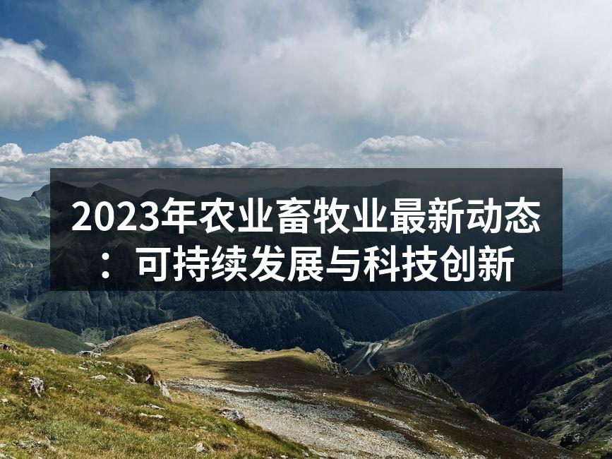 2023年农业畜牧业最新动态：可持续发展与科技创新