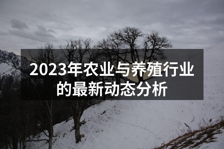 2023年农业与养殖行业的最新动态分析