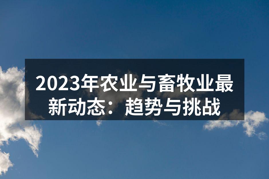 2023年农业与畜牧业最新动态：趋势与挑战