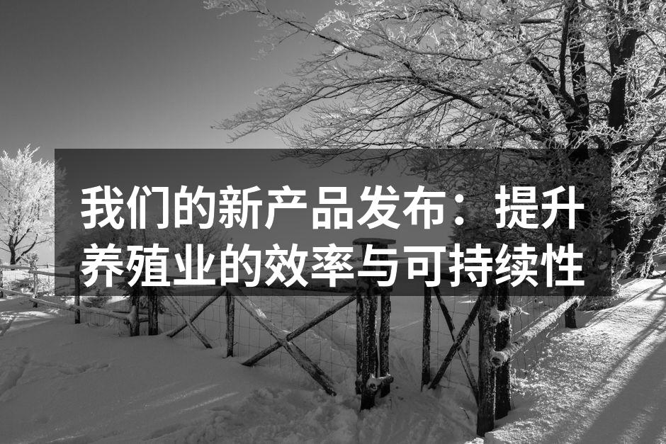 我们的新产品发布：提升养殖业的效率与可持续性