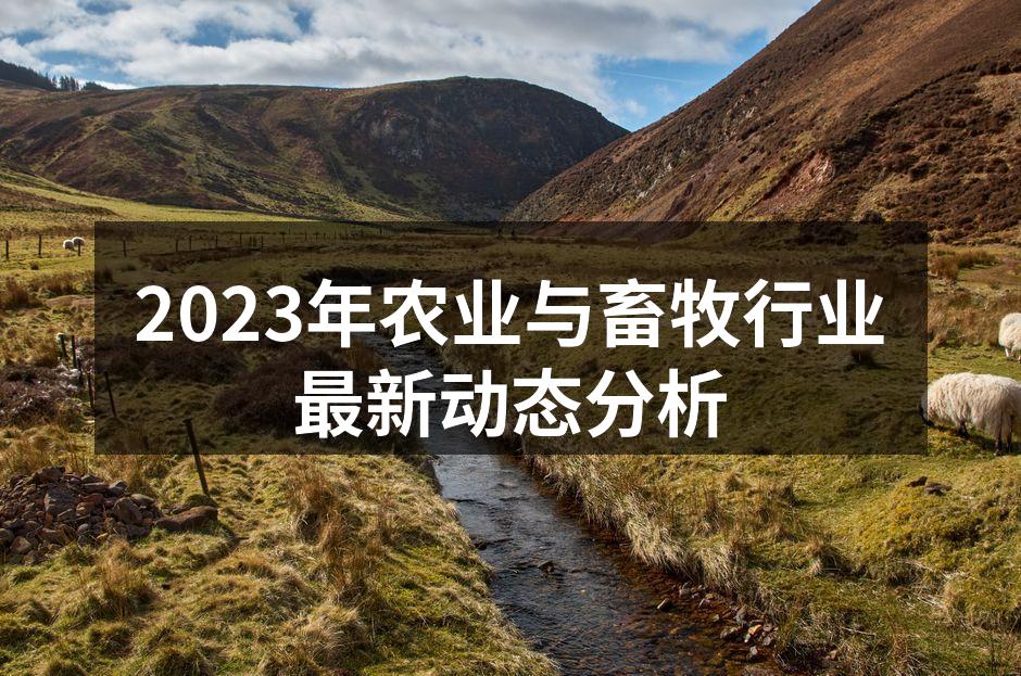 2023年农业与畜牧行业最新动态分析