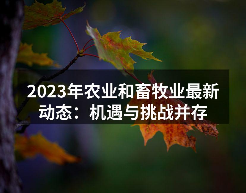 2023年农业和畜牧业最新动态：机遇与挑战并存